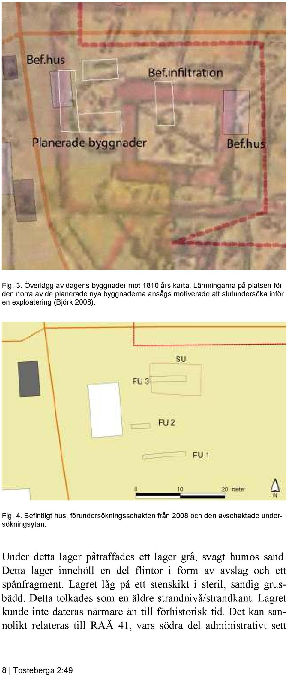 Befintligt hus, förundersökningsschakten från 2008 och den avschaktade undersökningsytan. Under detta lager påträffades ett lager grå, svagt humös sand.