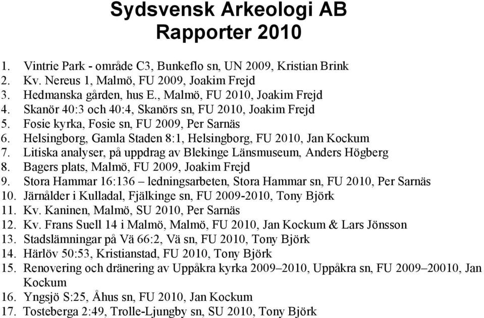 Helsingborg, Gamla Staden 8:1, Helsingborg, FU 2010, Jan Kockum 7. Litiska analyser, på uppdrag av Blekinge Länsmuseum, Anders Högberg 8. Bagers plats, Malmö, FU 2009, Joakim Frejd 9.