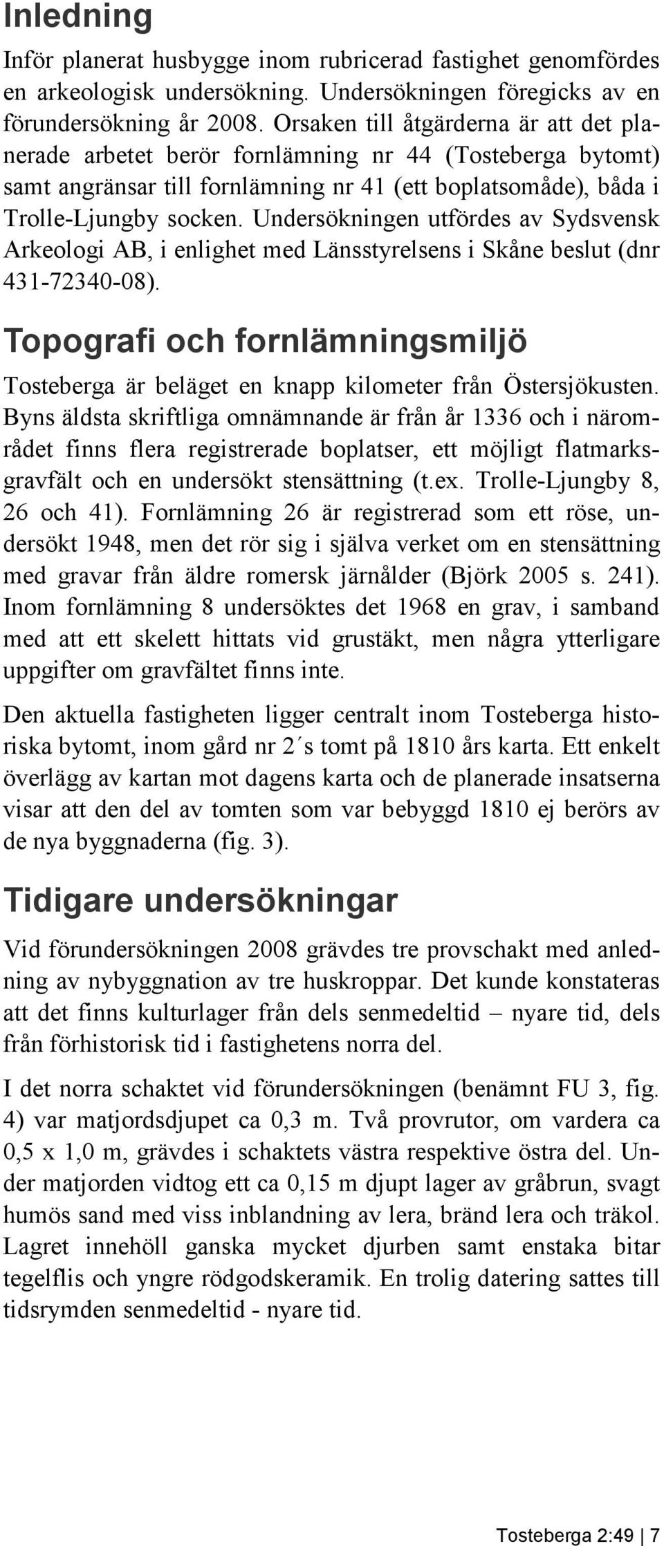 Undersökningen utfördes av Sydsvensk Arkeologi AB, i enlighet med Länsstyrelsens i Skåne beslut (dnr 431-72340-08).