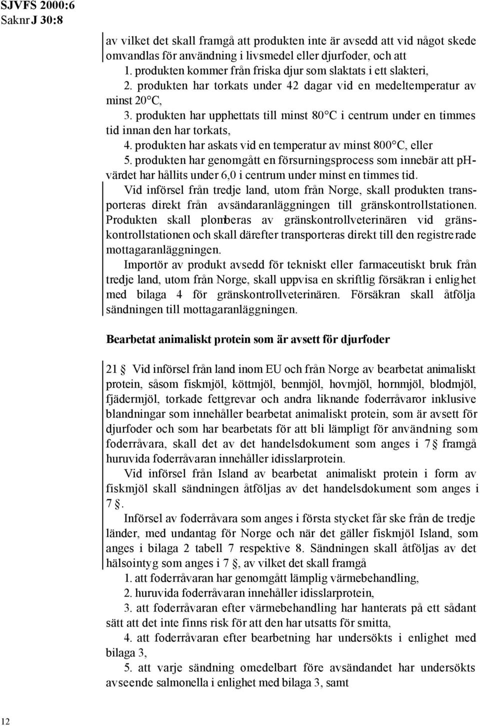 produkten har upphettats till minst 80 C i centrum under en timmes tid innan den har torkats, 4. produkten har askats vid en temperatur av minst 800 C, eller 5.