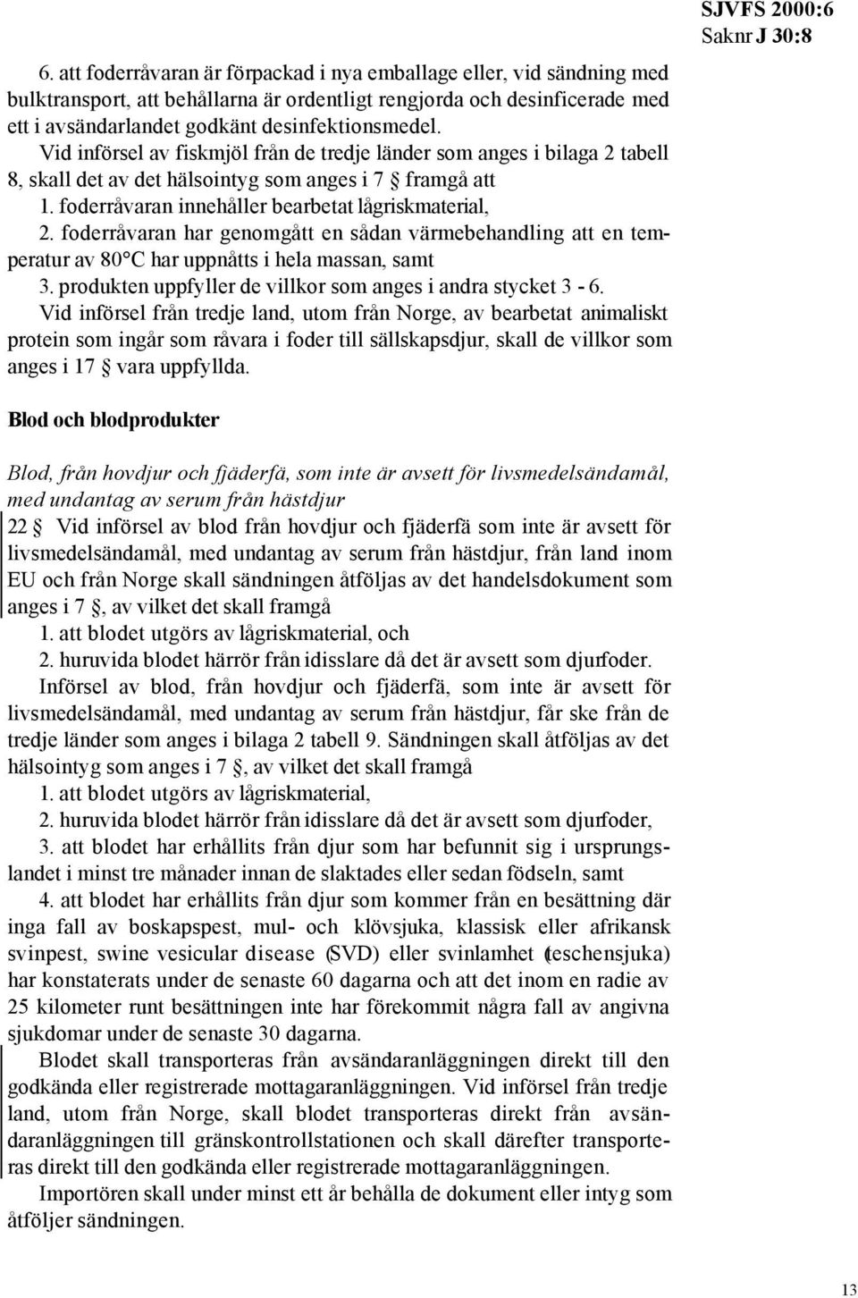 foderråvaran har genomgått en sådan värmebehandling att en temperatur av 80 C har uppnåtts i hela massan, samt 3. produkten uppfyller de villkor som anges i andra stycket 3-6.