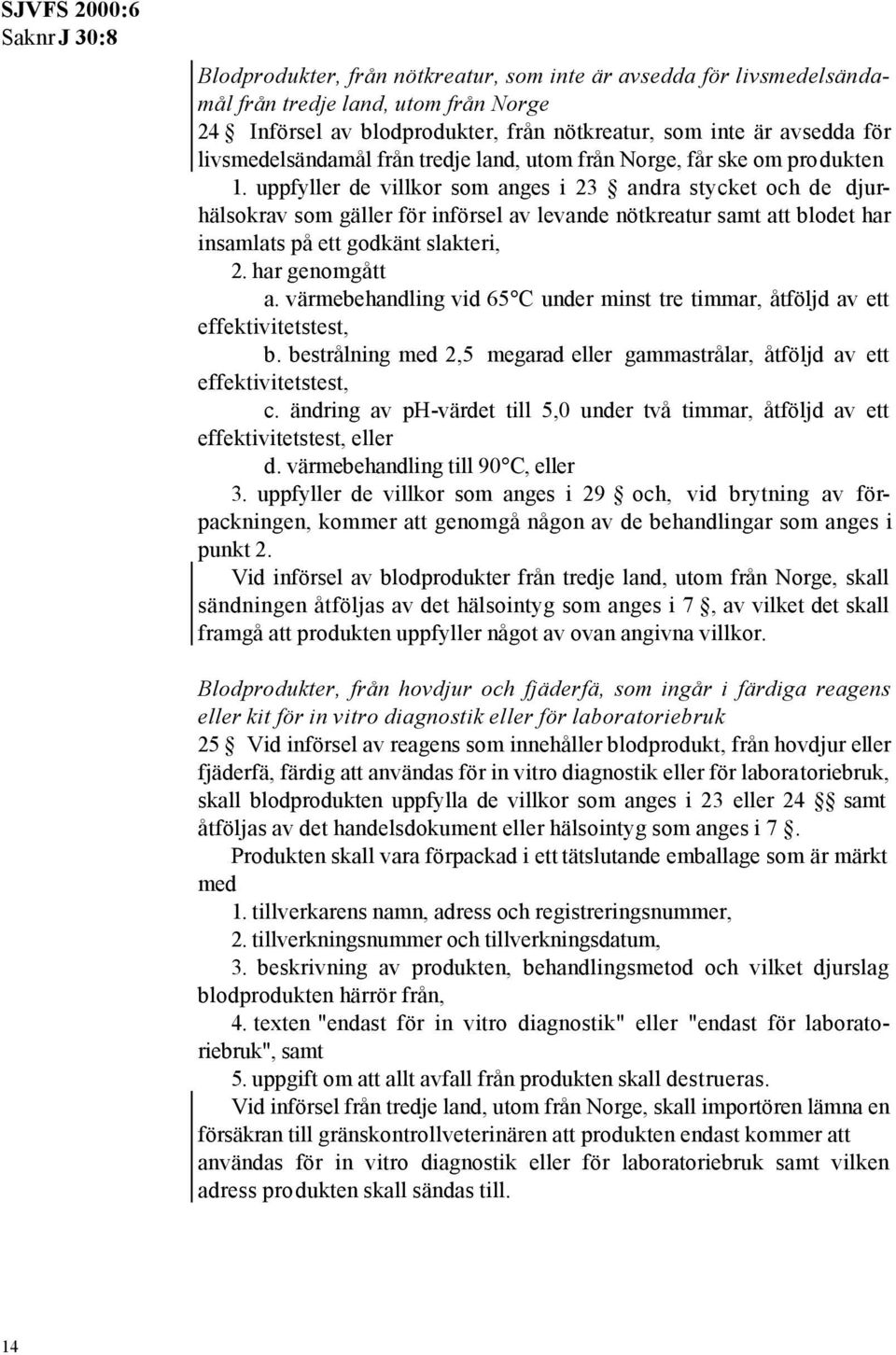 uppfyller de villkor som anges i 23 andra stycket och de djurhälsokrav som gäller för införsel av levande nötkreatur samt att blodet har insamlats på ett godkänt slakteri, 2. har genomgått a.