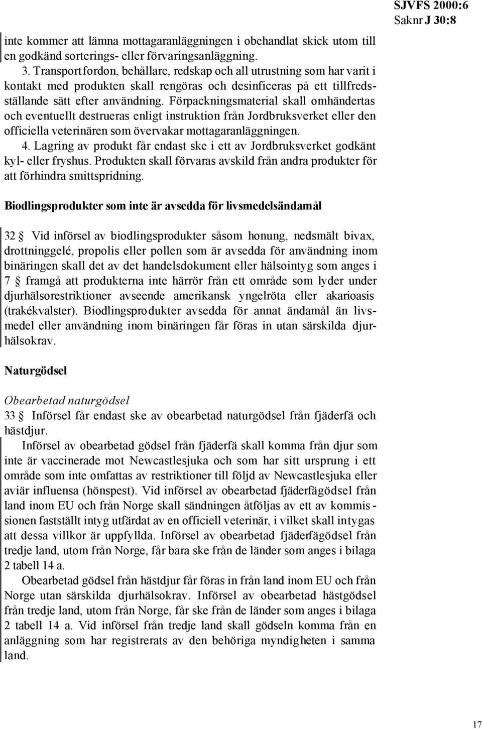 Förpackningsmaterial skall omhändertas och eventuellt destrueras enligt instruktion från Jordbruksverket eller den officiella veterinären som övervakar mottagaranläggningen. 4.