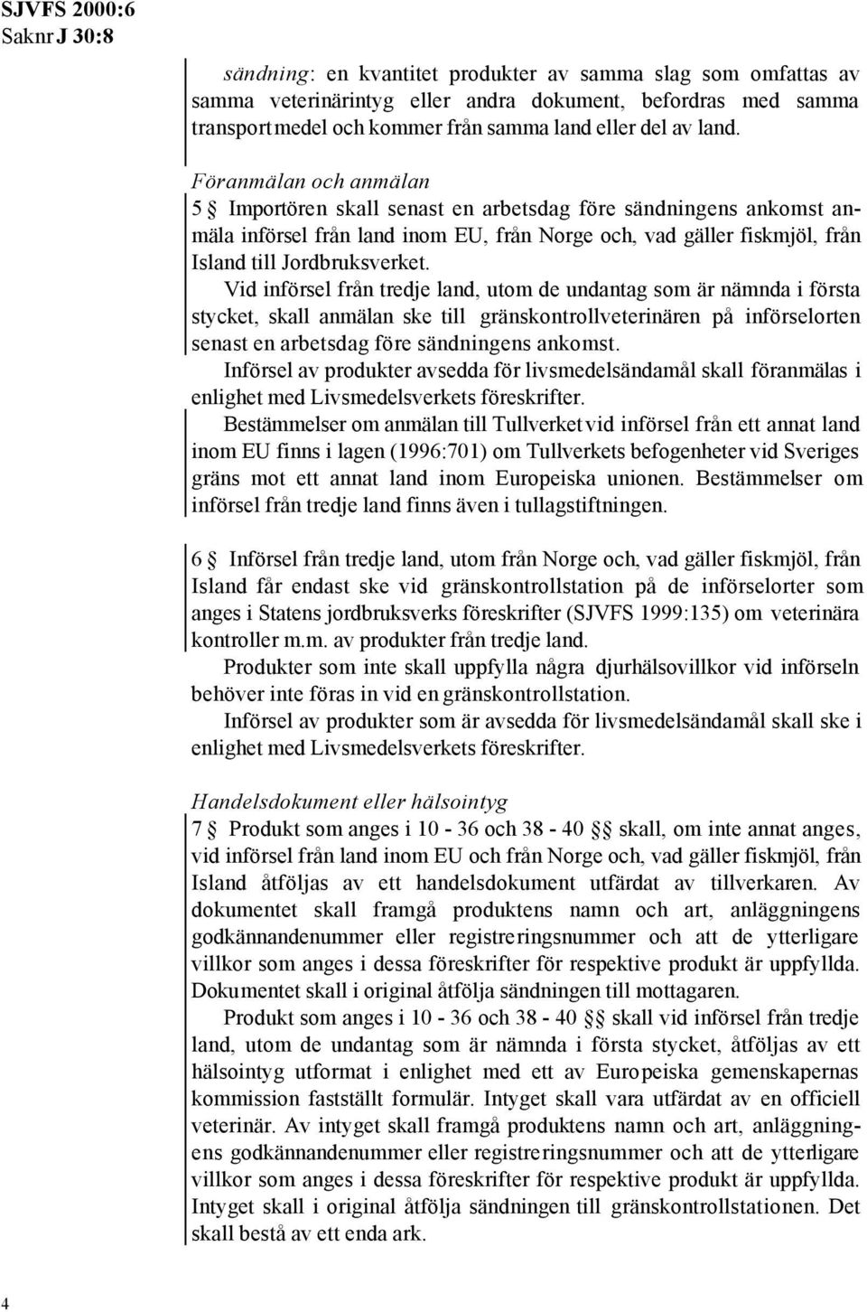 Vid införsel från tredje land, utom de undantag som är nämnda i första stycket, skall anmälan ske till gränskontrollveterinären på införselorten senast en arbetsdag före sändningens ankomst.