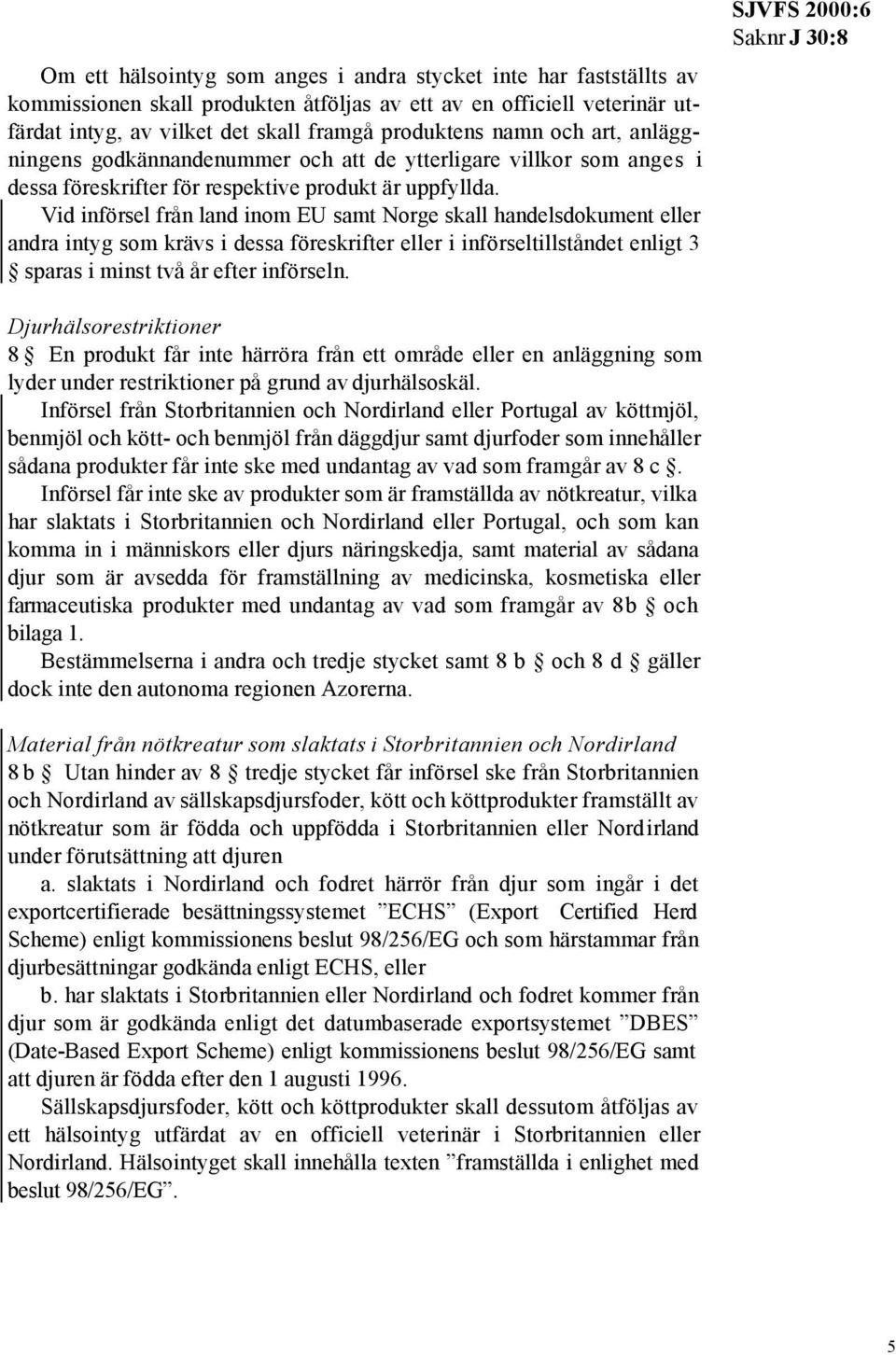 Vid införsel från land inom EU samt Norge skall handelsdokument eller andra intyg som krävs i dessa föreskrifter eller i införseltillståndet enligt 3 sparas i minst två år efter införseln.