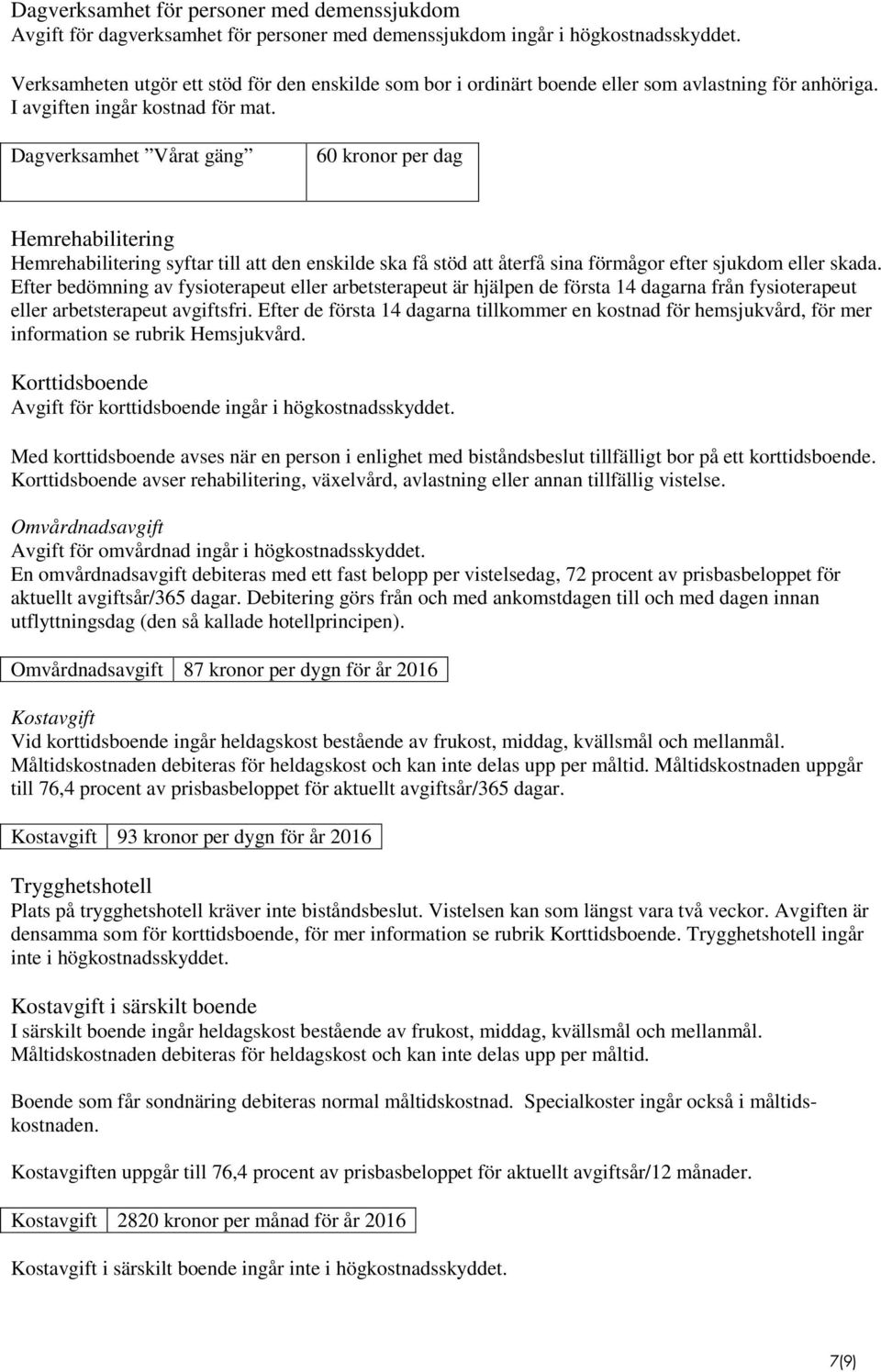 Dagverksamhet Vårat gäng 60 kronor per dag Hemrehabilitering Hemrehabilitering syftar till att den enskilde ska få stöd att återfå sina förmågor efter sjukdom eller skada.