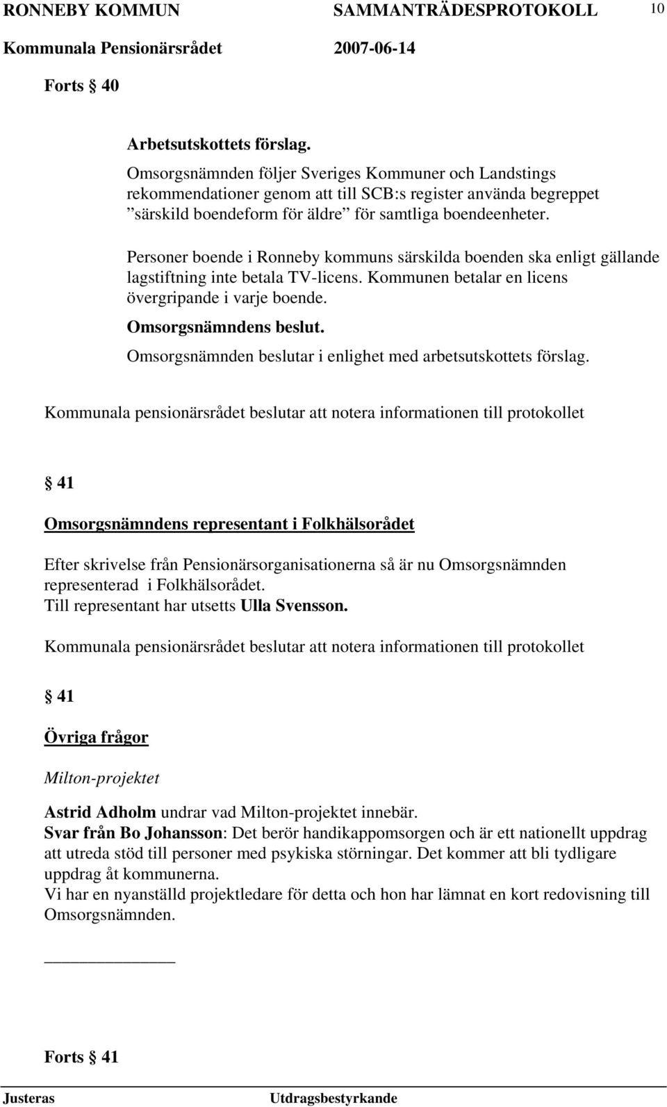 Personer boende i Ronneby kommuns särskilda boenden ska enligt gällande lagstiftning inte betala TV-licens. Kommunen betalar en licens övergripande i varje boende. Omsorgsnämndens beslut.