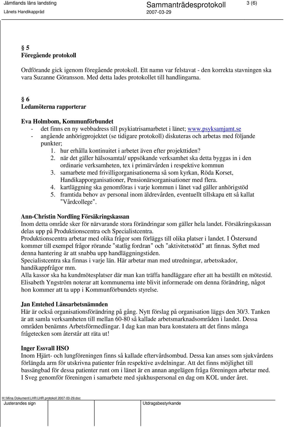 se - angående anhörigprojektet (se tidigare protokoll) diskuteras och arbetas med följande punkter; 1. hur erhålla kontinuitet i arbetet även efter projekttiden? 2.