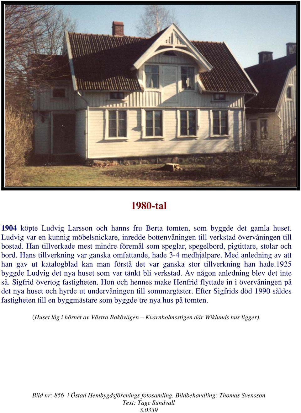 Med anledning av att han gav ut katalogblad kan man förstå det var ganska stor tillverkning han hade.1925 byggde Ludvig det nya huset som var tänkt bli verkstad. Av någon anledning blev det inte så.