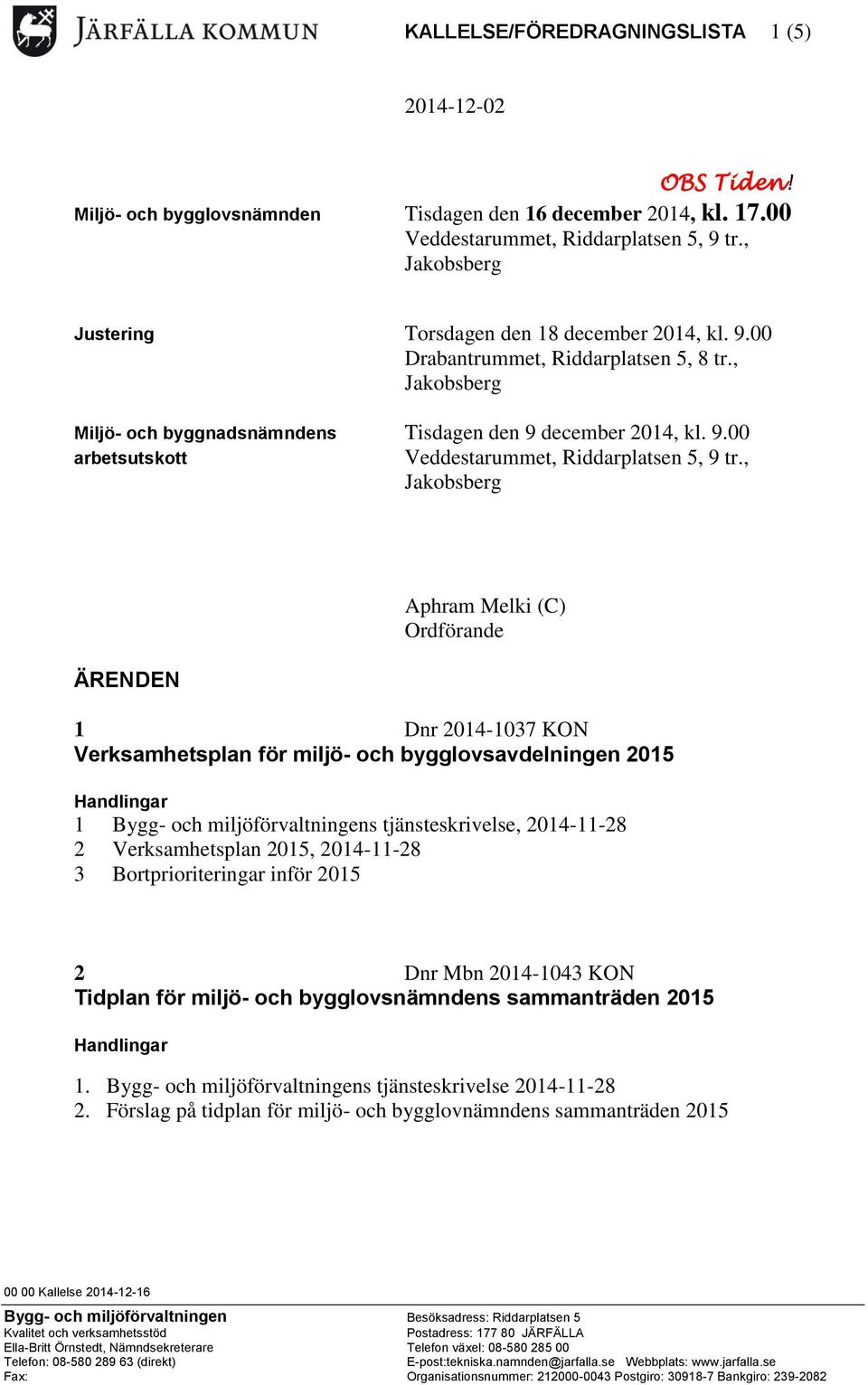 , ÄRENDEN Aphram Melki (C) Ordförande 1 Dnr 2014-1037 KON Verksamhetsplan för miljö- och bygglovsavdelningen 2015 1 Bygg- och miljöförvaltningens tjänsteskrivelse, 2014-11-28 2 Verksamhetsplan 2015,