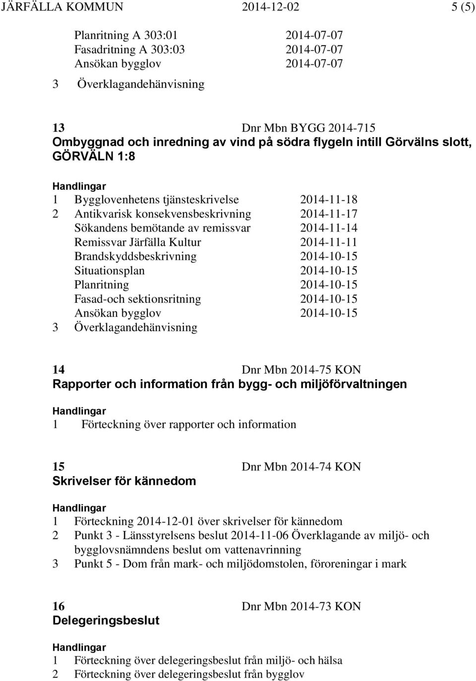 2014-11-11 Brandskyddsbeskrivning 2014-10-15 Situationsplan 2014-10-15 Planritning 2014-10-15 Fasad-och sektionsritning 2014-10-15 Ansökan bygglov 2014-10-15 14 Dnr Mbn 2014-75 KON Rapporter och