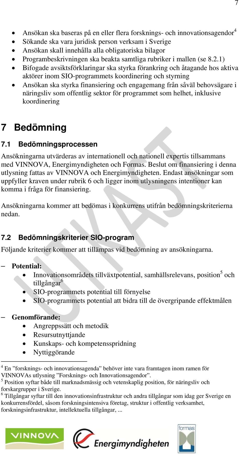 1) Bifogade avsiktsförklaringar ska styrka förankring och åtagande hos aktiva aktörer inom SIO-programmets koordinering och styrning Ansökan ska styrka finansiering och engagemang från såväl