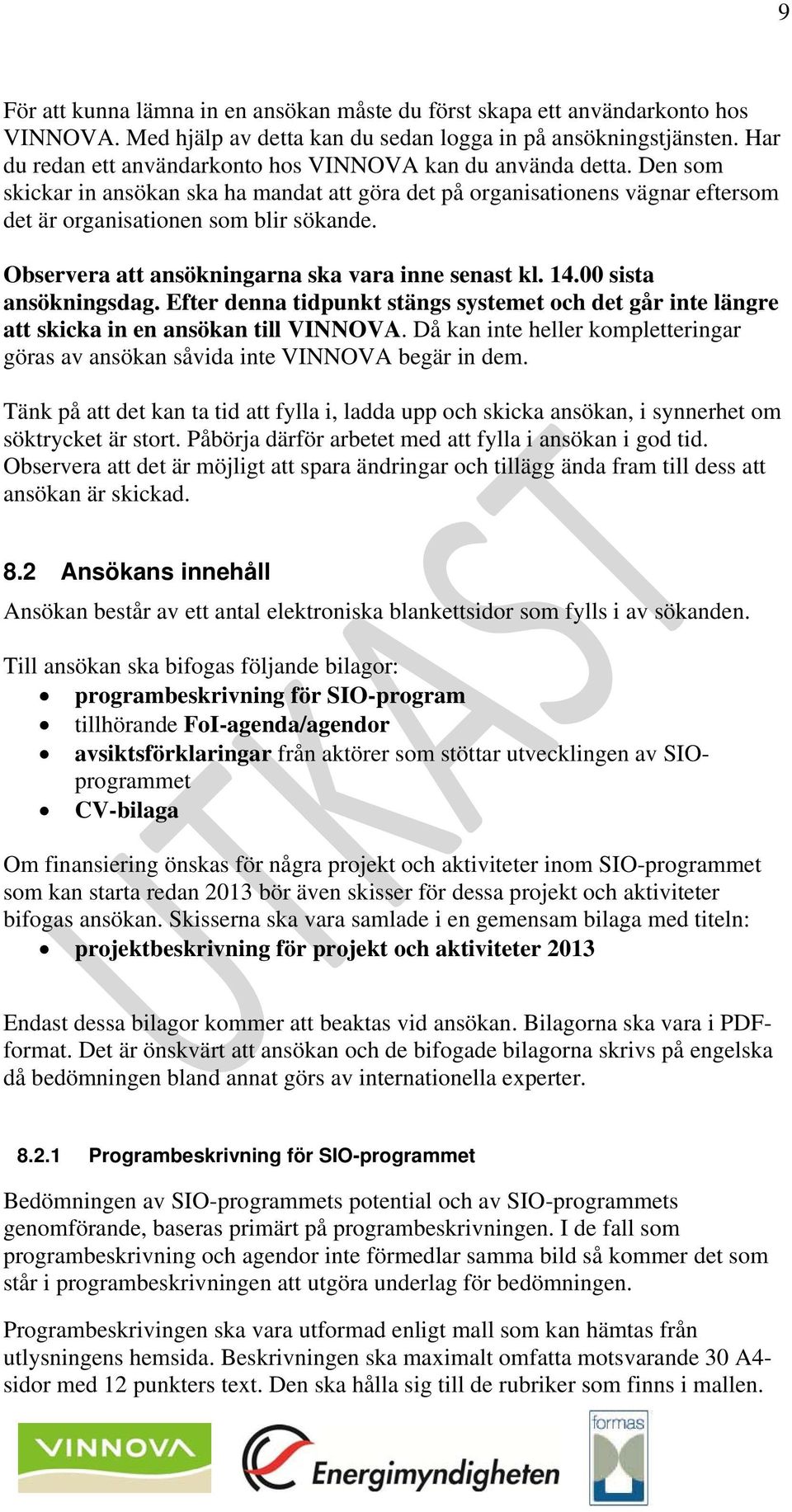 Observera att ansökningarna ska vara inne senast kl. 14.00 sista ansökningsdag. Efter denna tidpunkt stängs systemet och det går inte längre att skicka in en ansökan till VINNOVA.