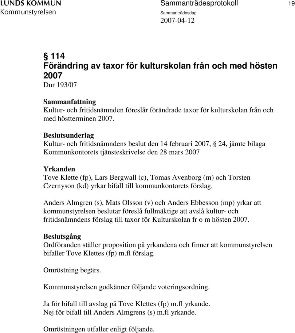 Kultur- och fritidsnämndens beslut den 14 februari 2007, 24, jämte bilaga Kommunkontorets tjänsteskrivelse den 28 mars 2007 Yrkanden Tove Klette (fp), Lars Bergwall (c), Tomas Avenborg (m) och