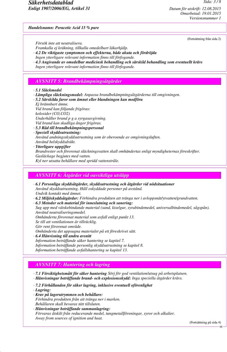 3 Angivande av omedelbar medicinsk behandling och särskild behandling som eventuellt krävs Ingen ytterligare relevant information finns till förfogande. AVSNITT 5: Brandbekämpningsåtgärder 5.