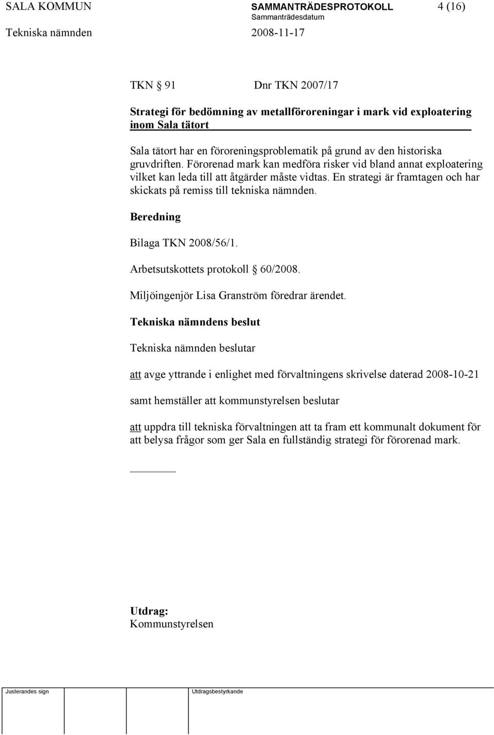 En strategi är framtagen och har skickats på remiss till tekniska nämnden. Beredning Bilaga TKN 2008/56/1. Arbetsutskottets protokoll 60/2008. Miljöingenjör Lisa Granström föredrar ärendet.