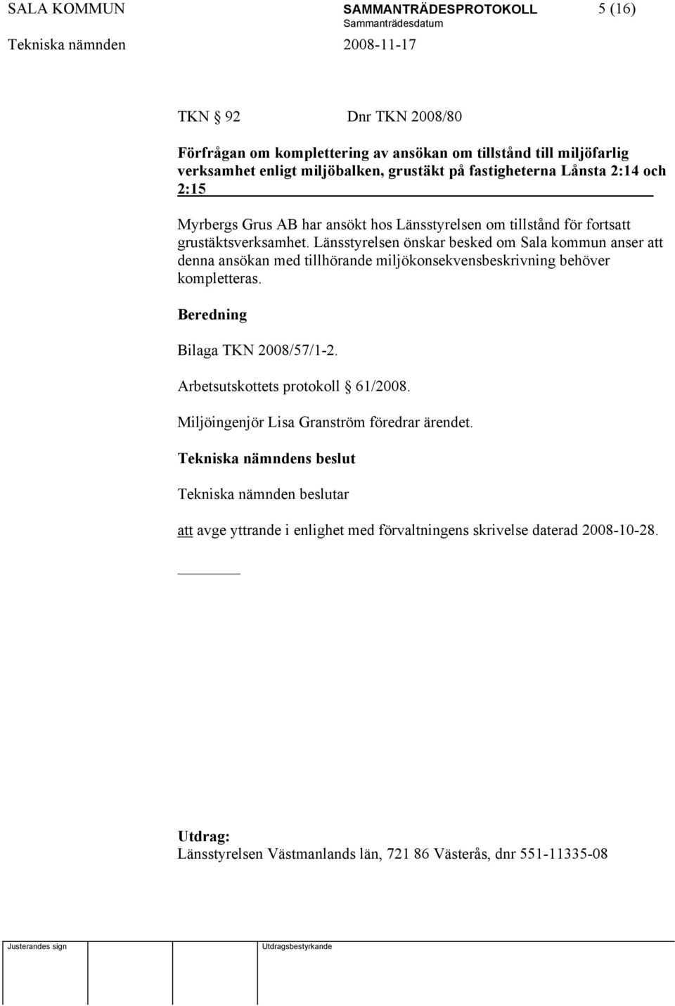 Länsstyrelsen önskar besked om Sala kommun anser att denna ansökan med tillhörande miljökonsekvensbeskrivning behöver kompletteras. Beredning Bilaga TKN 2008/57/1-2.