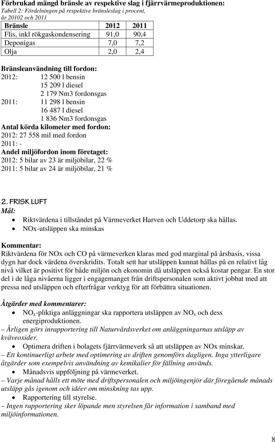 kilometer med fordon: 2012: 27 558 mil med fordon 2011: - Andel miljöfordon inom företaget: 2012: 5 bilar av 23 är miljöbilar, 22 % 2011: 5 bilar av 24 är miljöbilar, 21 % 2.