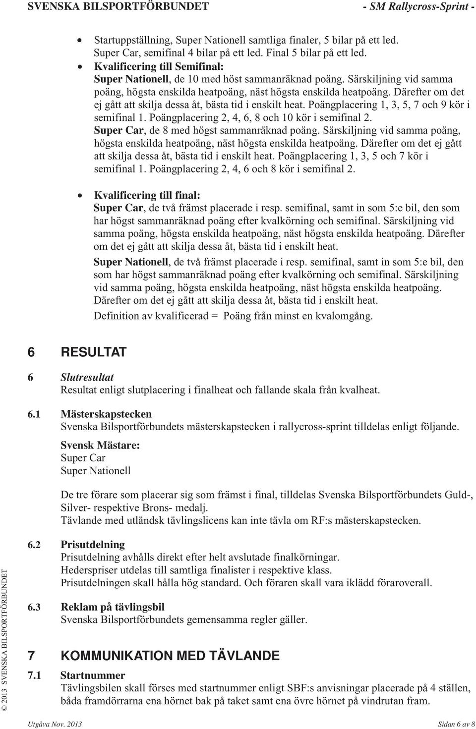 Därefter om det ej gått att skilja dessa åt, bästa tid i enskilt heat. Poängplacering 1, 3, 5, 7 och 9 kör i semifinal 1. Poängplacering 2, 4, 6, 8 och 10 kör i semifinal 2.