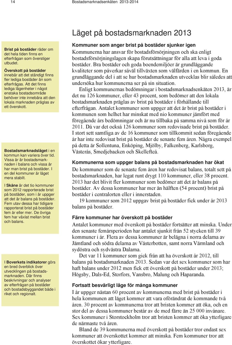 Att det finns lediga lägenheter i något enstaka bostadsområde behöver inte innebära att den lokala marknaden präglas av ett överskott. Bostadsmarknadsläget i en kommun kan variera över tid.