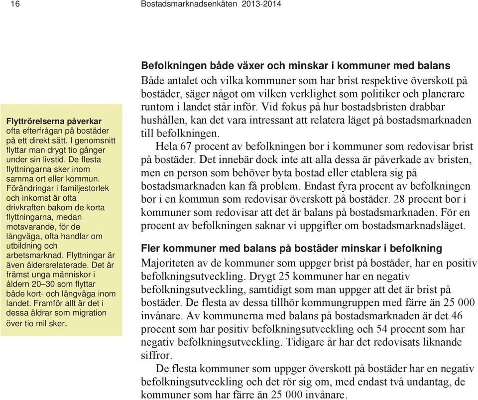 Förändringar i familjestorlek och inkomst är ofta drivkraften bakom de korta flyttningarna, medan motsvarande, för de långväga, ofta handlar om utbildning och arbetsmarknad.