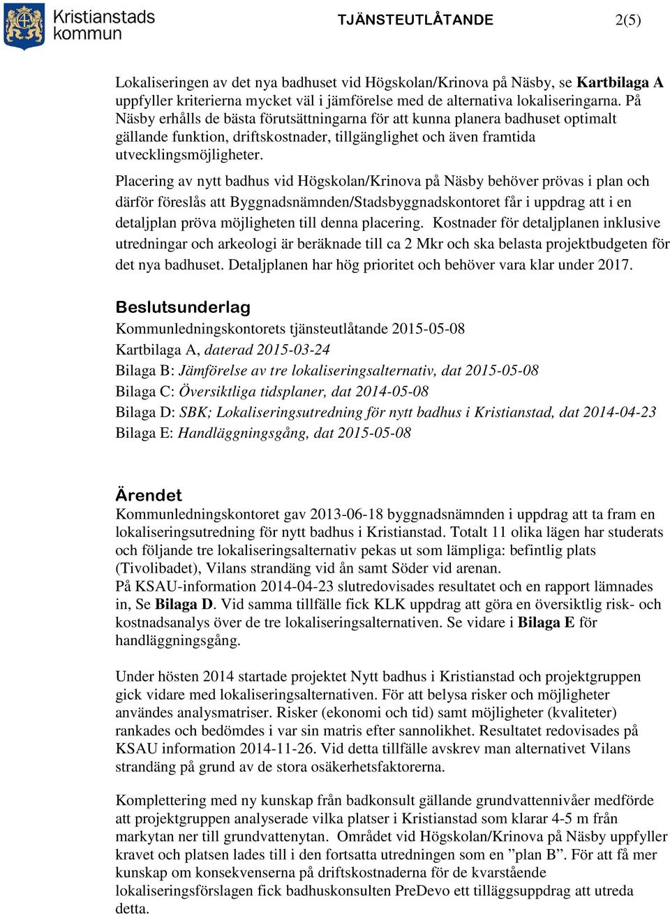 Placering av nytt badhus vid Högskolan/Krinova på Näsby behöver prövas i plan och därför föreslås att Byggnadsnämnden/Stadsbyggnadskontoret får i uppdrag att i en detaljplan pröva möjligheten till