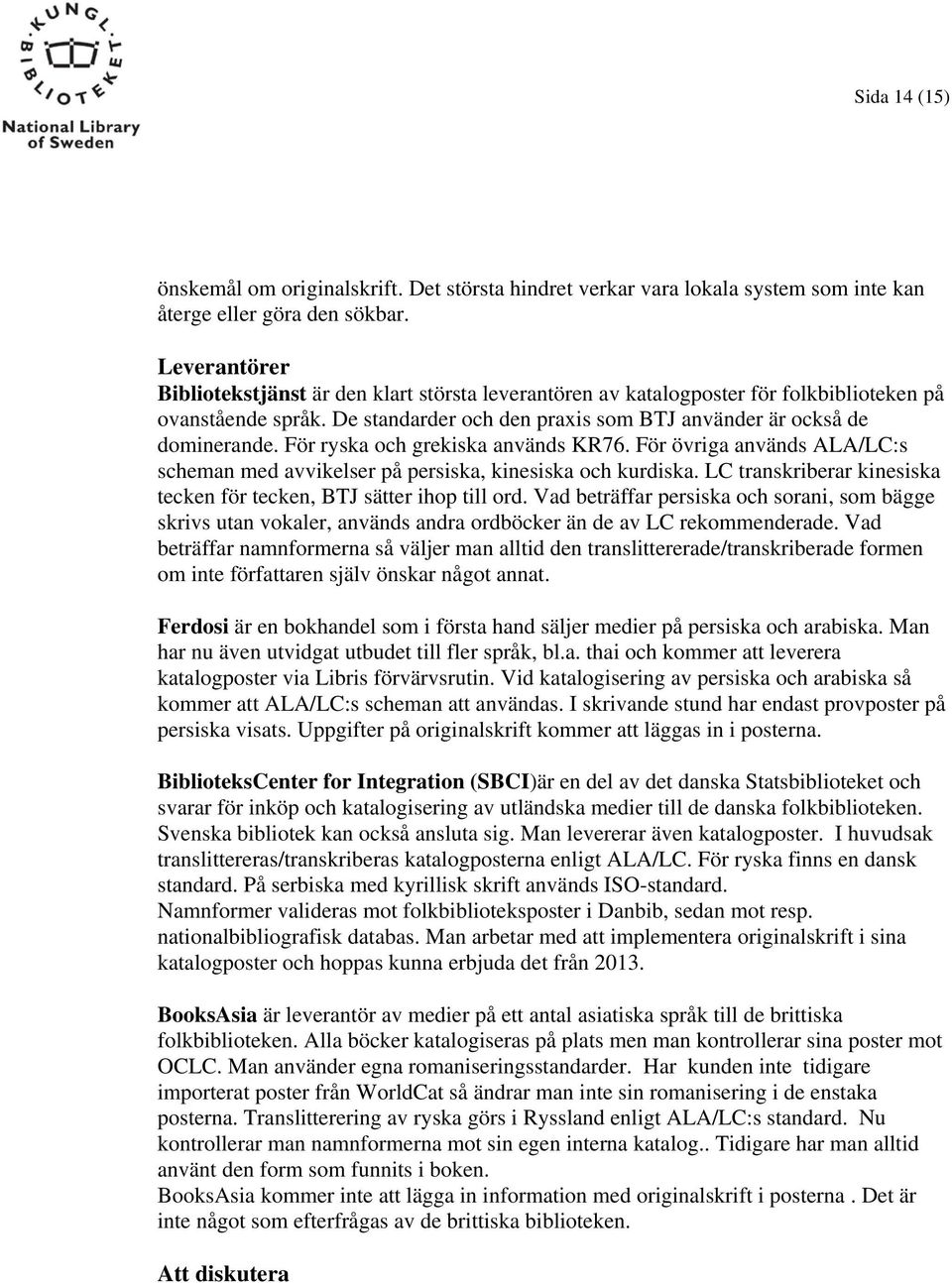 För ryska och grekiska används KR76. För övriga används ALA/LC:s scheman med avvikelser på persiska, kinesiska och kurdiska. LC transkriberar kinesiska tecken för tecken, BTJ sätter ihop till ord.