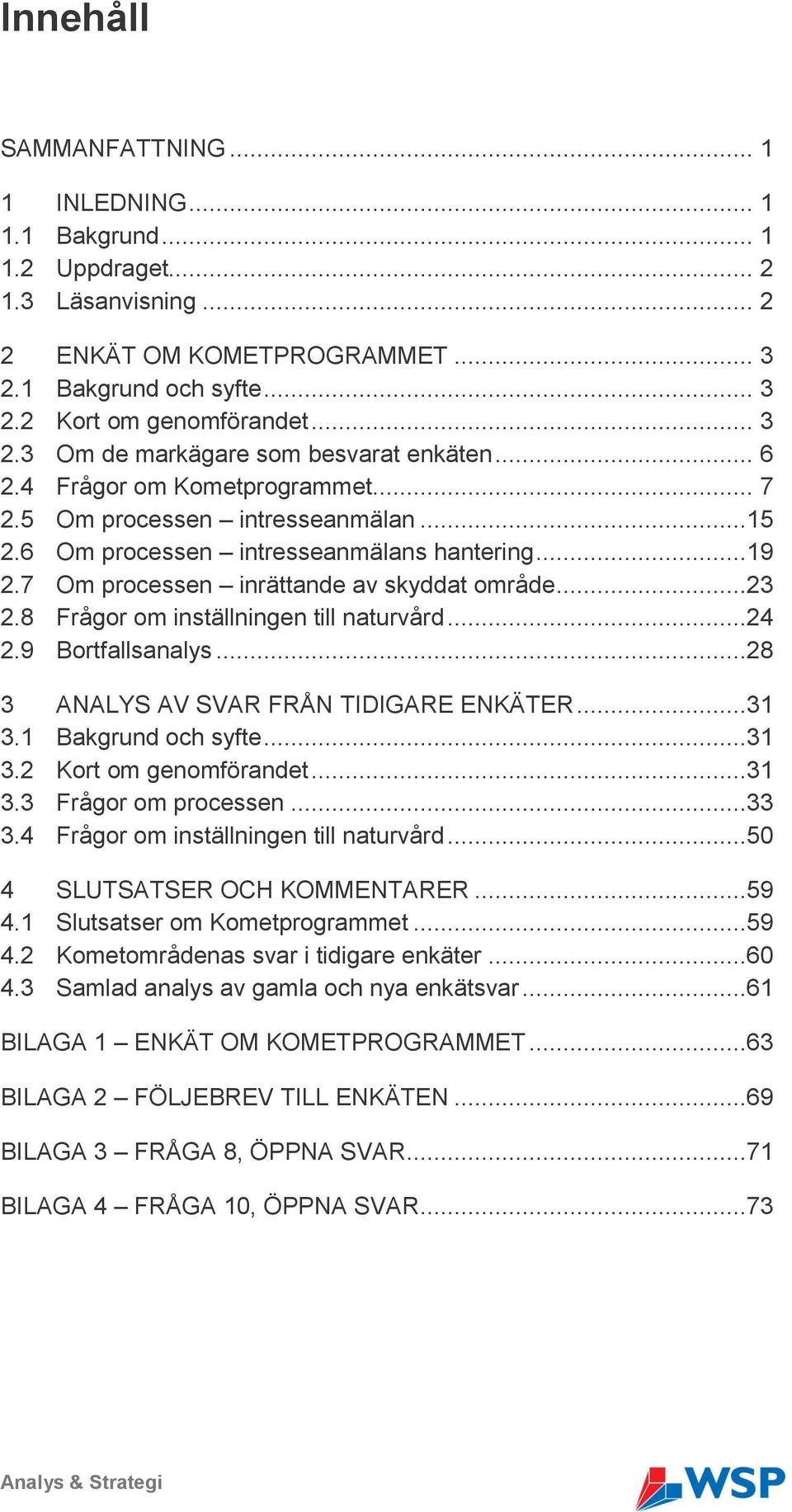 8 Frågor om inställningen till naturvård...24 2.9 Bortfallsanalys...28 3 ANALYS AV SVAR FRÅN TIDIGARE ENKÄTER...31 3.1 Bakgrund och syfte...31 3.2 Kort om genomförandet...31 3.3 Frågor om processen.