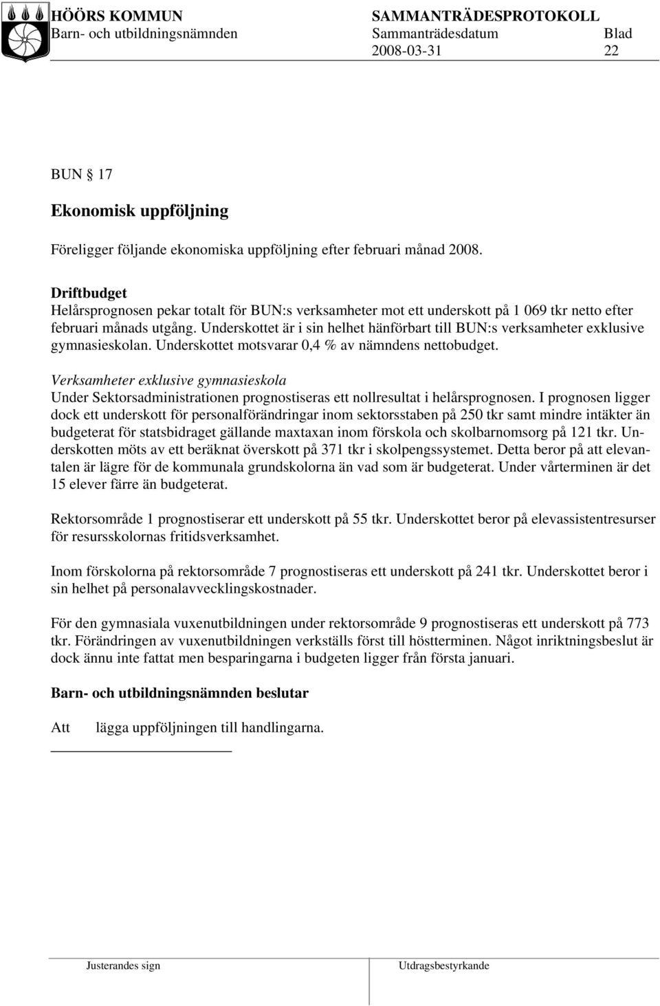 Underskottet är i sin helhet hänförbart till BUN:s verksamheter exklusive gymnasieskolan. Underskottet motsvarar 0,4 % av nämndens nettobudget.