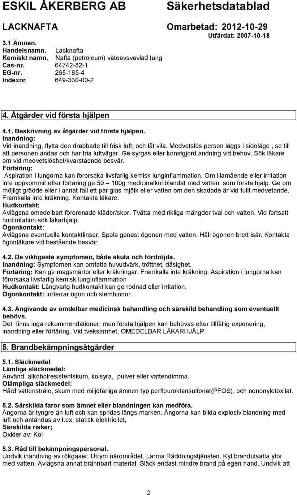 Ge syrgas eller konstgjord andning vid behov. Sök läkare om vid medvetslöshet/kvarstående besvär. Förtäring: Aspiration i lungorna kan förorsaka livsfarlig kemisk lunginflammation.