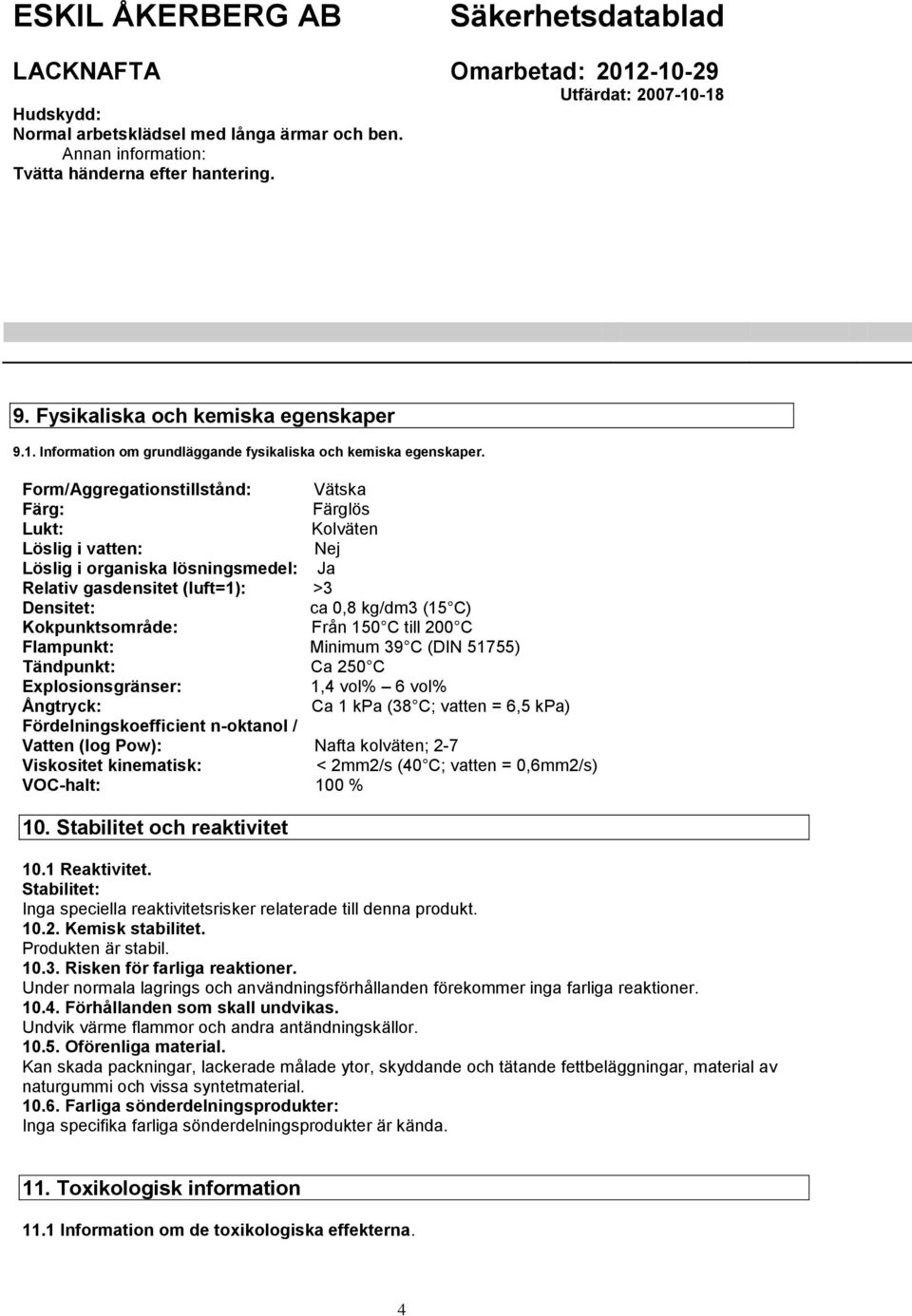 Form/Aggregationstillstånd: Vätska Färg: Färglös Lukt: Kolväten Löslig i vatten: Nej Löslig i organiska lösningsmedel: Ja Relativ gasdensitet (luft=1): >3 Densitet: ca 0,8 kg/dm3 (15 C)