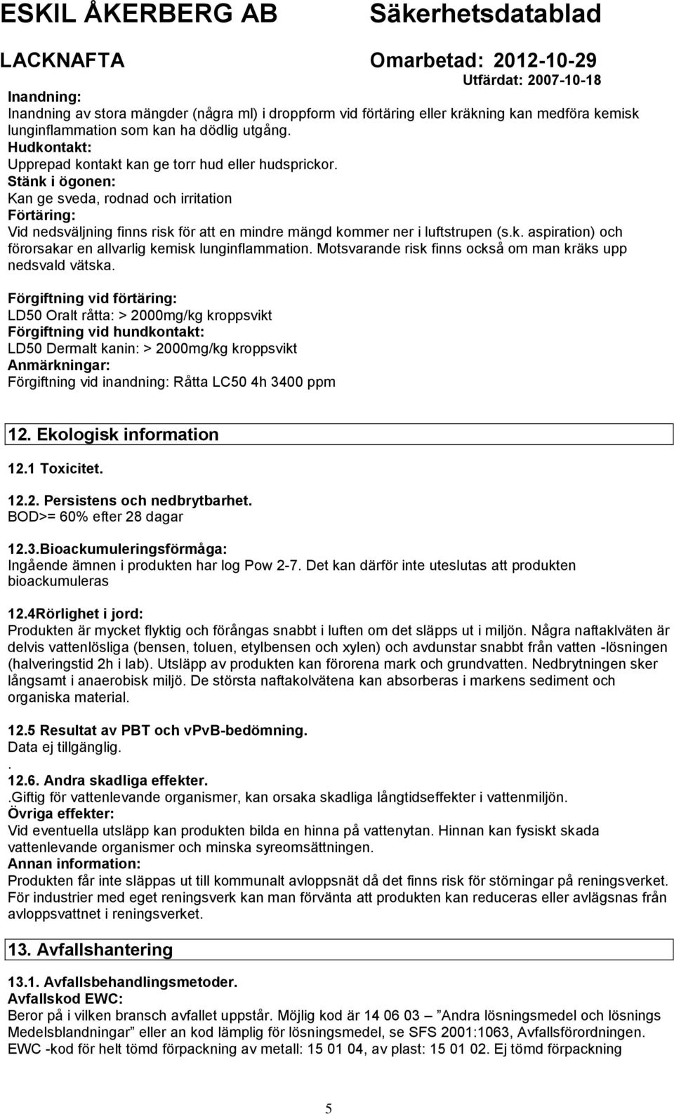 Stänk i ögonen: Kan ge sveda, rodnad och irritation Förtäring: Vid nedsväljning finns risk för att en mindre mängd kommer ner i luftstrupen (s.k. aspiration) och förorsakar en allvarlig kemisk lunginflammation.