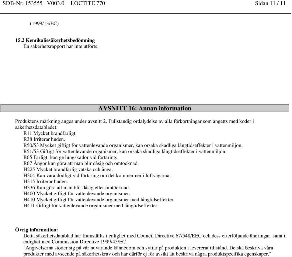 R38 Irriterar huden. R50/53 Mycket giftigt för vattenlevande organismer, kan orsaka skadliga långtids i vattenmiljön.