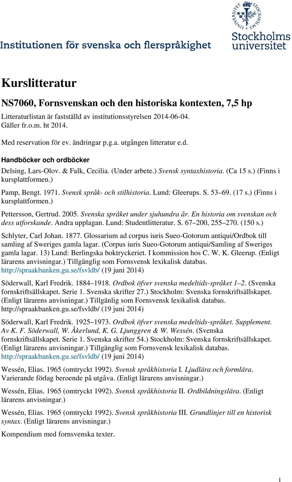 Svensk språk- och stilhistoria. Lund: Gleerups. S. 53 69. (17 s.) (Finns i kursplattformen.) Pettersson, Gertrud. 2005. Svenska språket under sjuhundra år.