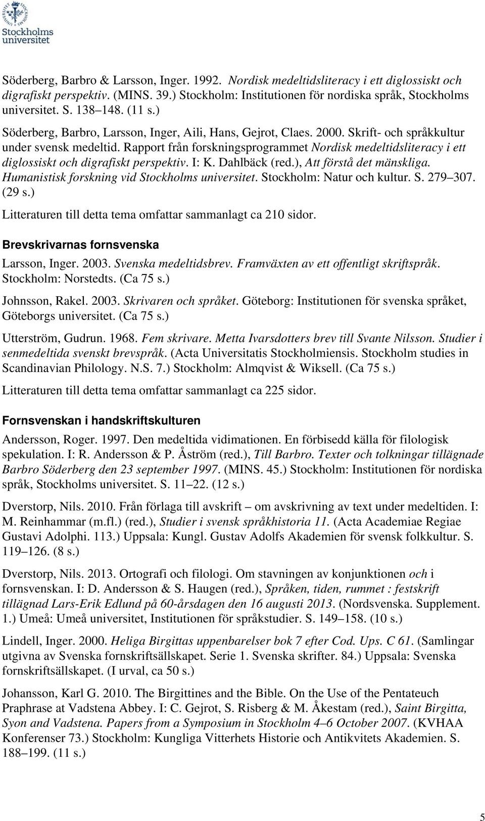 Rapport från forskningsprogrammet Nordisk medeltidsliteracy i ett diglossiskt och digrafiskt perspektiv. I: K. Dahlbäck (red.), Att förstå det mänskliga.