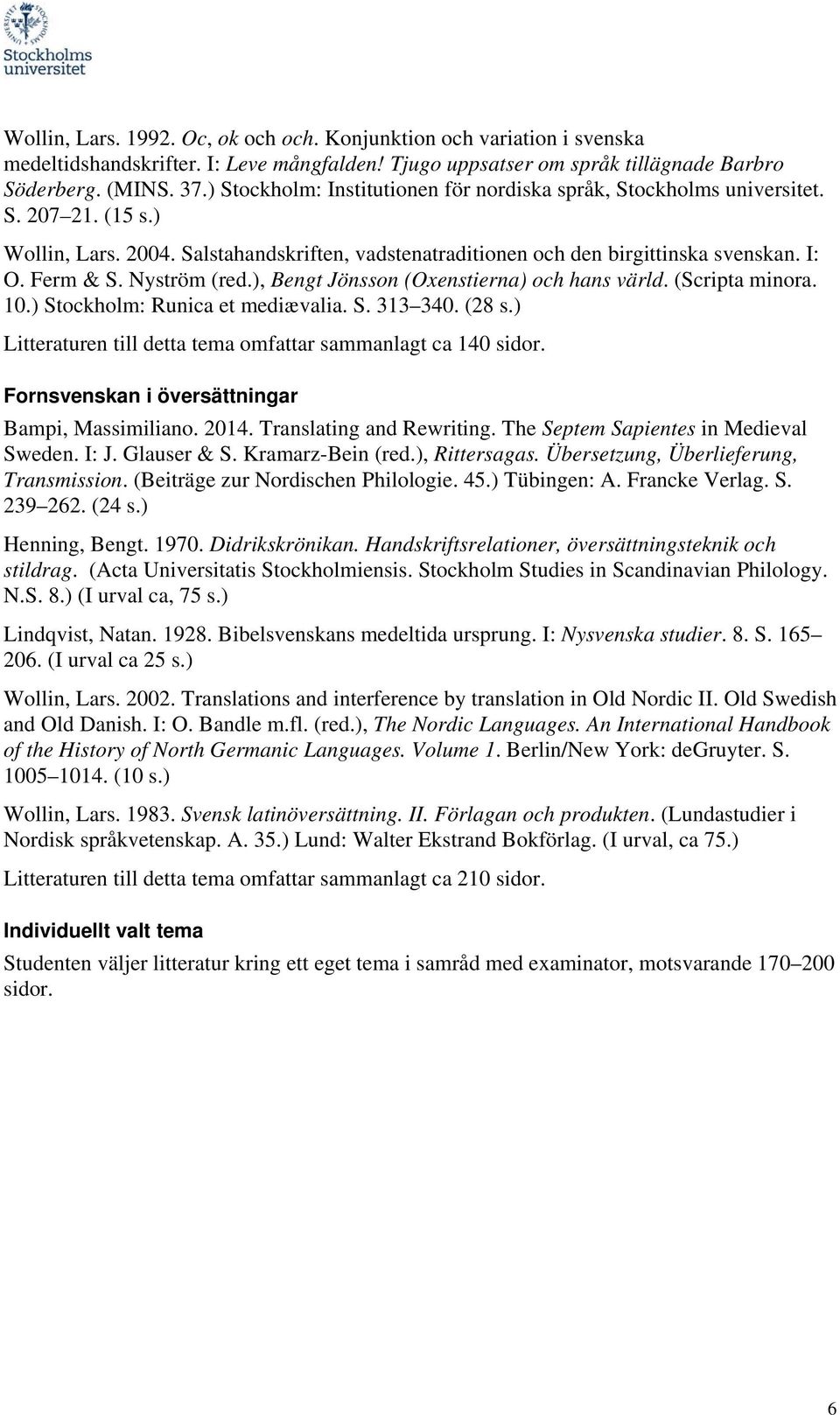 Nyström (red.), Bengt Jönsson (Oxenstierna) och hans värld. (Scripta minora. 10.) Stockholm: Runica et mediævalia. S. 313 340. (28 s.) Litteraturen till detta tema omfattar sammanlagt ca 140 sidor.