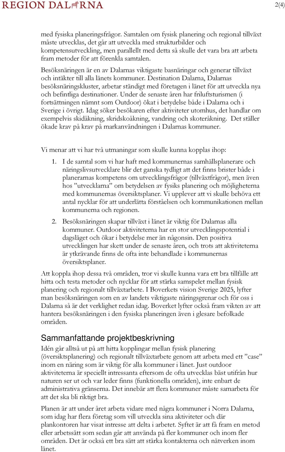 metoder för att förenkla samtalen. Besöksnäringen är en av Dalarnas viktigaste basnäringar och generar tillväxt och intäkter till alla länets kommuner.