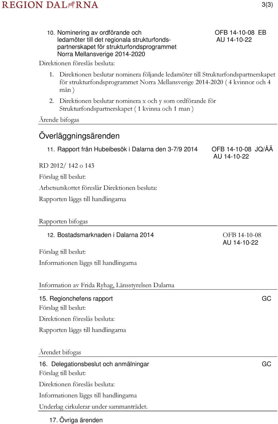 besluta: 1. Direktionen beslutar nominera följande ledamöter till Strukturfondspartnerskapet för strukturfondsprogrammet Norra Mellansverige 2014-2020 ( 4 kvinnor och 4 män ) 2.