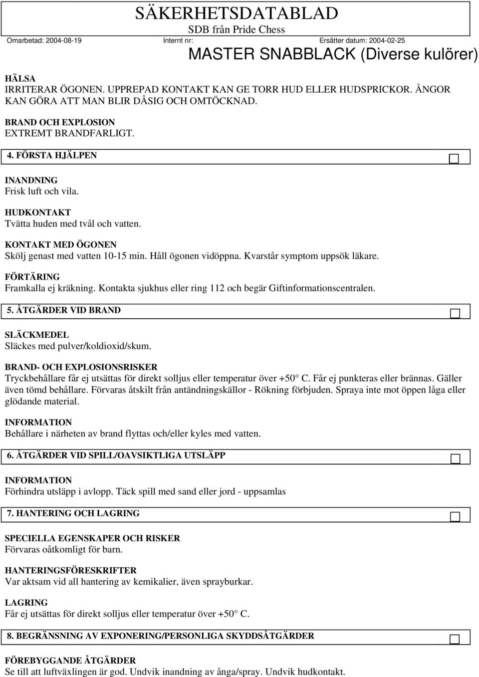 FÖRTÄRING Framkalla ej kräkning. Kontakta sjukhus eller ring 112 och begär Giftinformationscentralen. 5. ÅTGÄRDER VID BRAND SLÄCKMEDEL Släckes med pulver/koldioxid/skum.