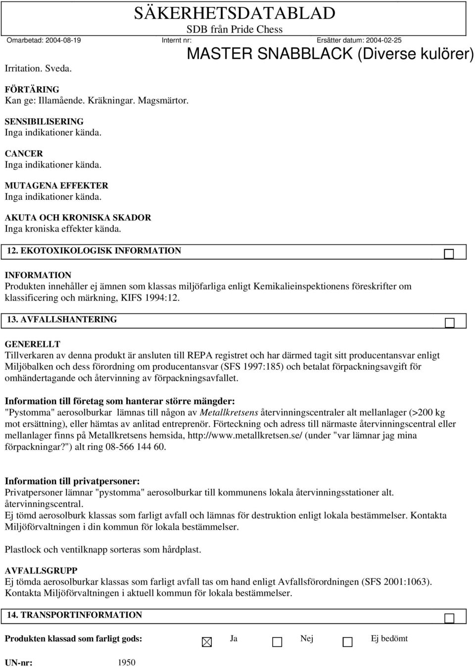 EKOTOXIKOLOGISK INFORMATION INFORMATION Produkten innehåller ej ämnen som klassas miljöfarliga enligt Kemikalieinspektionens föreskrifter om klassificering och märkning, KIFS 1994:12. 13.
