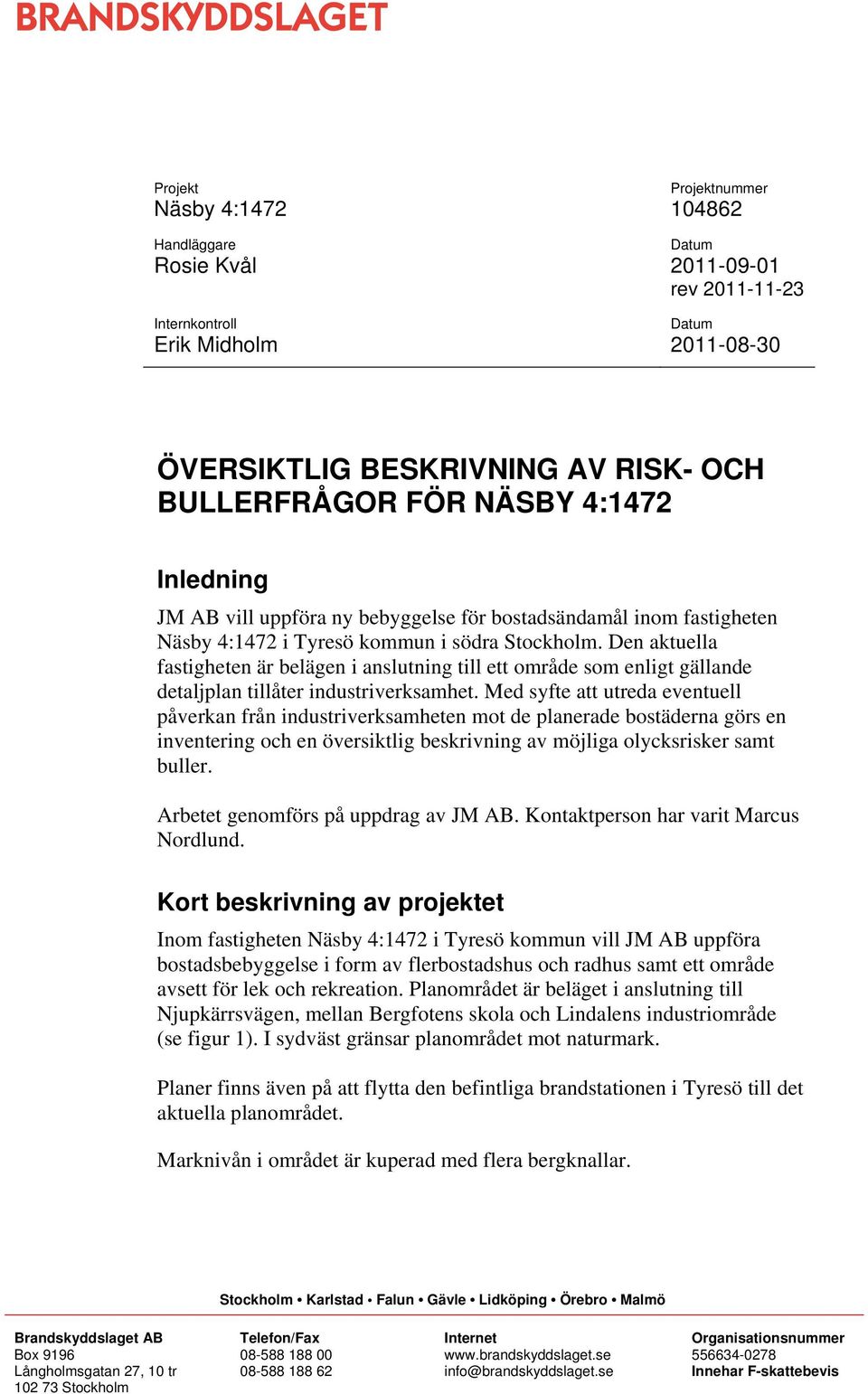 Den aktuella fastigheten är belägen i anslutning till ett område som enligt gällande detaljplan tillåter industriverksamhet.