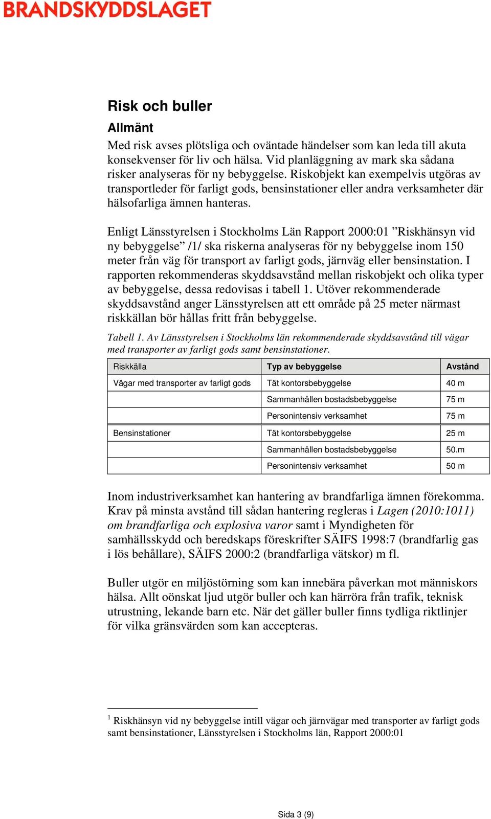 Enligt Länsstyrelsen i Stockholms Län Rapport 2000:01 Riskhänsyn vid ny bebyggelse /1/ ska riskerna analyseras för ny bebyggelse inom 150 meter från väg för transport av farligt gods, järnväg eller