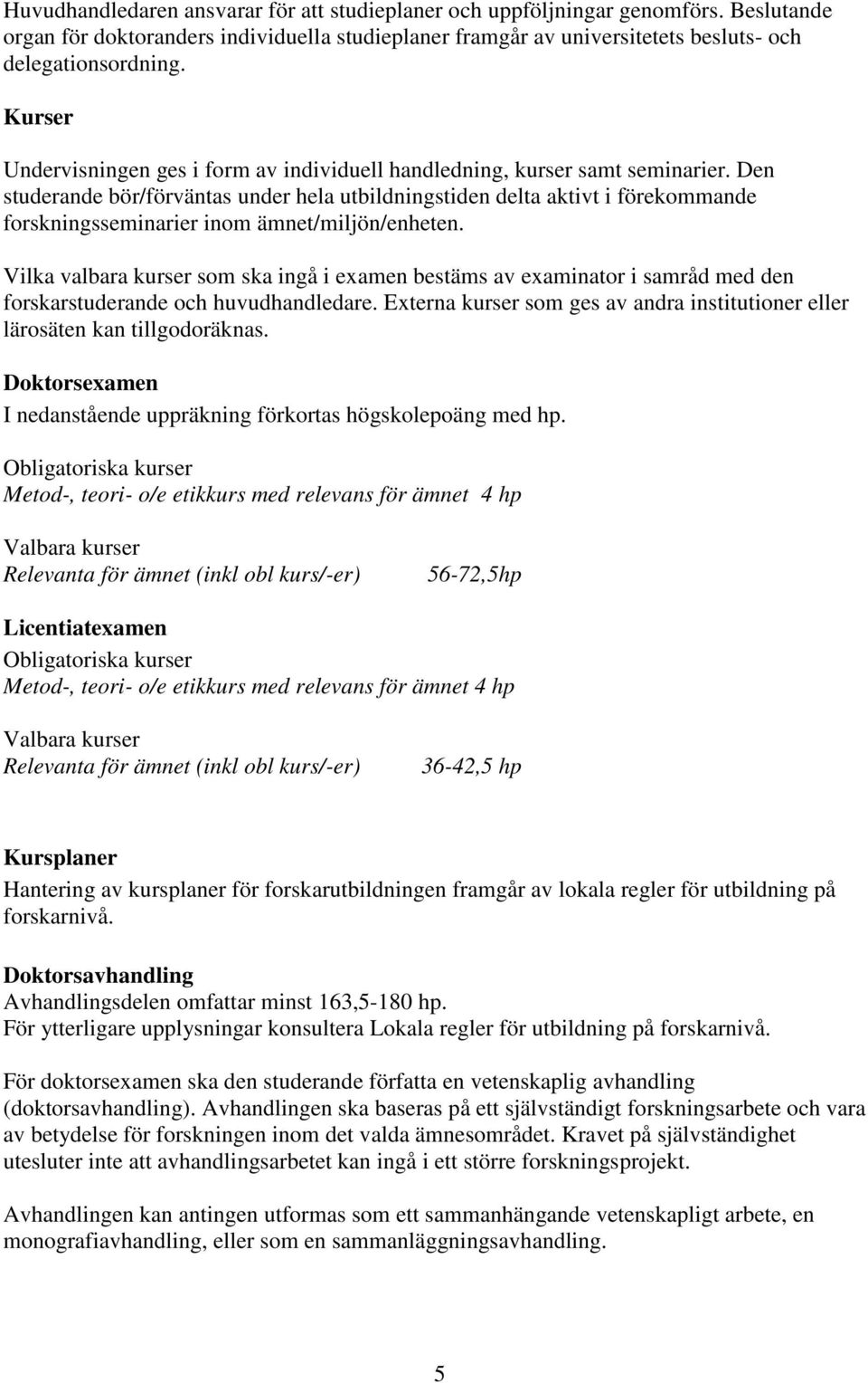 Den studerande bör/förväntas under hela utbildningstiden delta aktivt i förekommande forskningsseminarier inom ämnet/miljön/enheten.