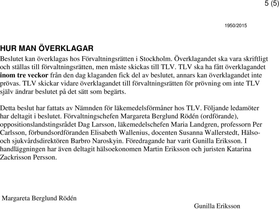 TLV skickar vidare överklagandet till förvaltningsrätten för prövning om inte TLV själv ändrar beslutet på det sätt som begärts. Detta beslut har fattats av Nämnden för läkemedelsförmåner hos TLV.