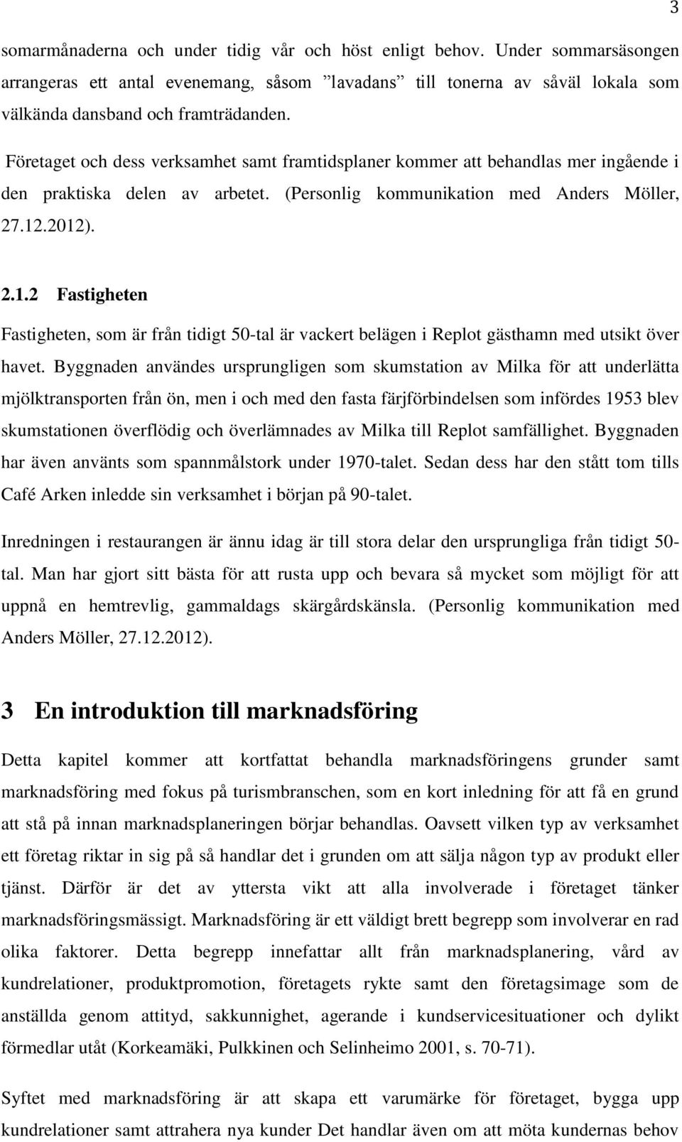 .2012). 2.1.2 Fastigheten Fastigheten, som är från tidigt 50-tal är vackert belägen i Replot gästhamn med utsikt över havet.