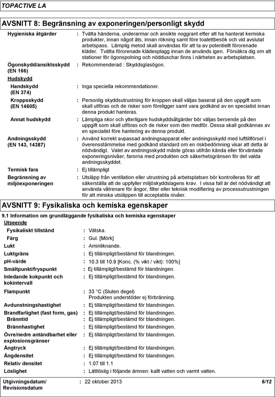 Försäkra dig om att stationer för ögonspolning och nödduschar finns i närheten av arbetsplatsen. Ögonskydd/ansiktsskydd (EN 166) Rekommenderad Skyddsglasögon.