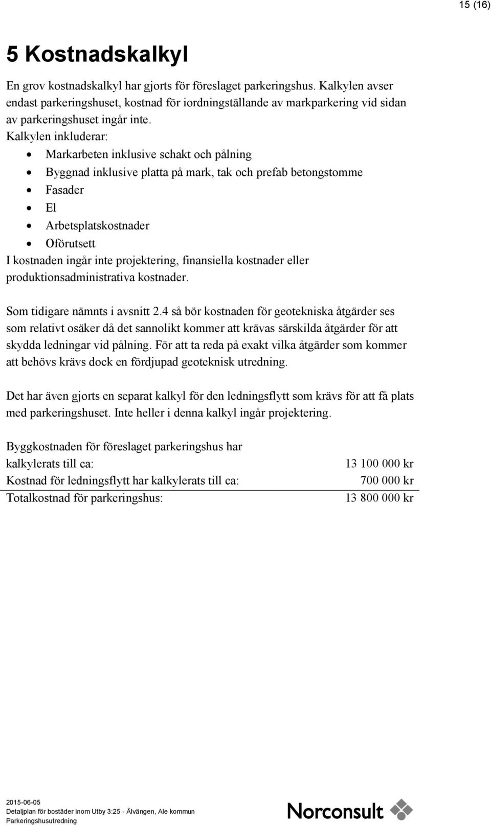 Kalkylen inkluderar: Markarbeten inklusive schakt och pålning Byggnad inklusive platta på mark, tak och prefab betongstomme Fasader El Arbetsplatskostnader Oförutsett I kostnaden ingår inte