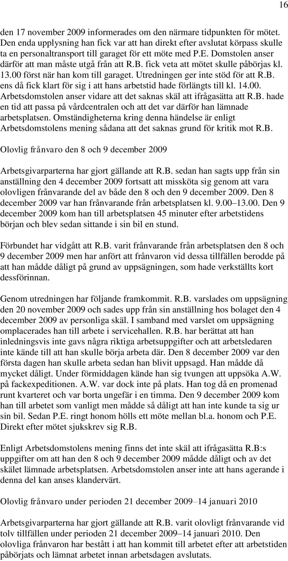 fick veta att mötet skulle påbörjas kl. 13.00 först när han kom till garaget. Utredningen ger inte stöd för att R.B. ens då fick klart för sig i att hans arbetstid hade förlängts till kl. 14.00. Arbetsdomstolen anser vidare att det saknas skäl att ifrågasätta att R.