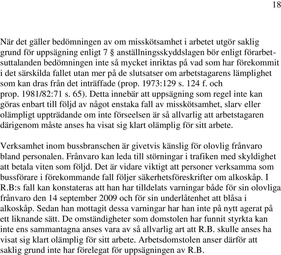 Detta innebär att uppsägning som regel inte kan göras enbart till följd av något enstaka fall av misskötsamhet, slarv eller olämpligt uppträdande om inte förseelsen är så allvarlig att arbetstagaren