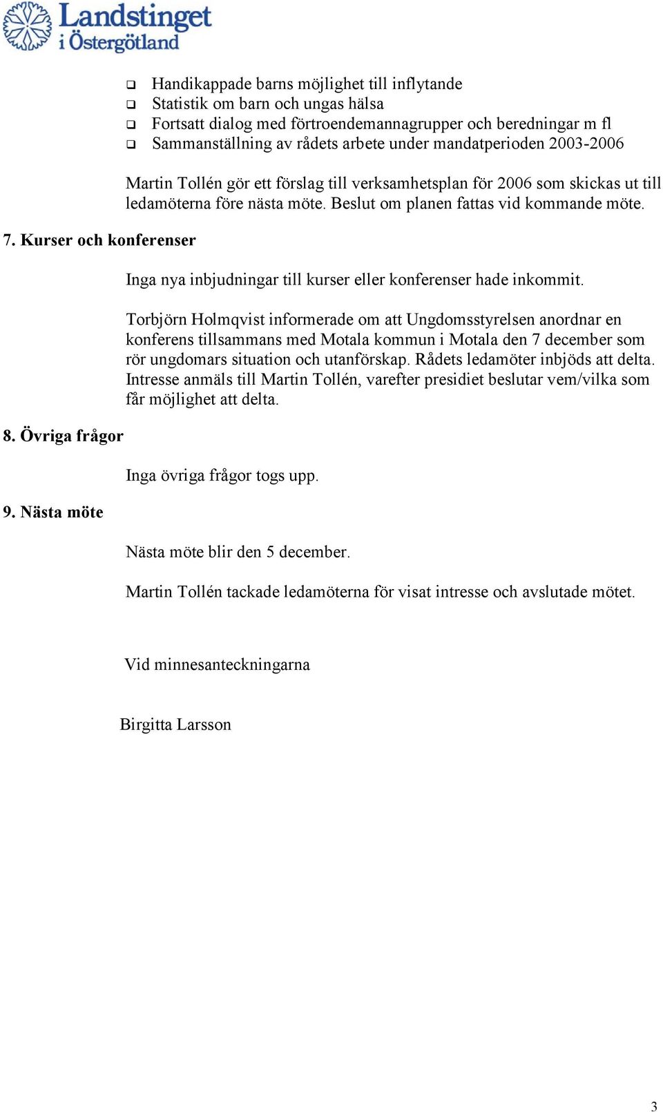 mandatperioden 2003-2006 Martin Tollén gör ett förslag till verksamhetsplan för 2006 som skickas ut till ledamöterna före nästa möte. Beslut om planen fattas vid kommande möte.